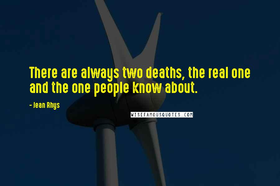 Jean Rhys Quotes: There are always two deaths, the real one and the one people know about.