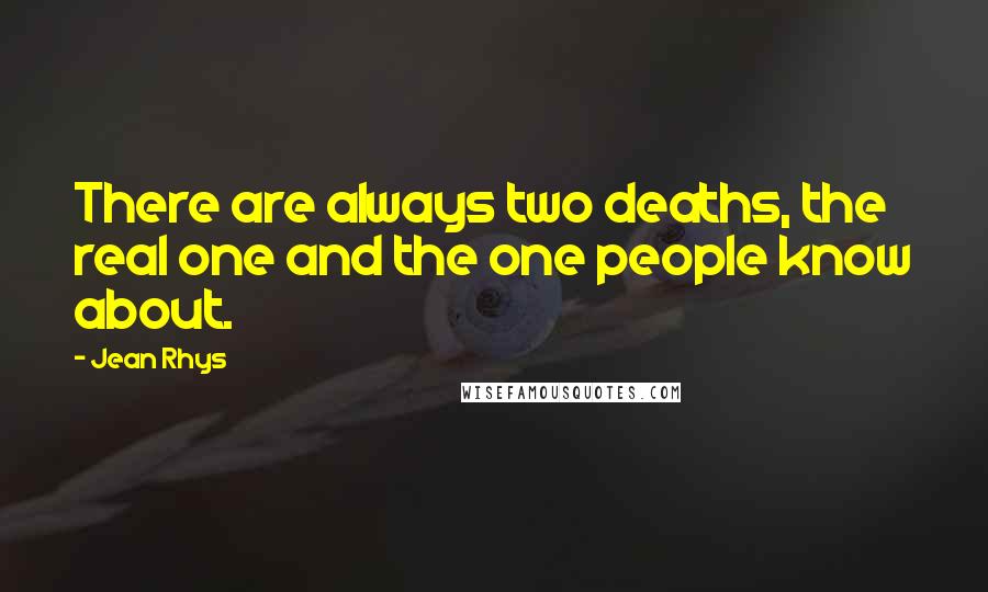 Jean Rhys Quotes: There are always two deaths, the real one and the one people know about.