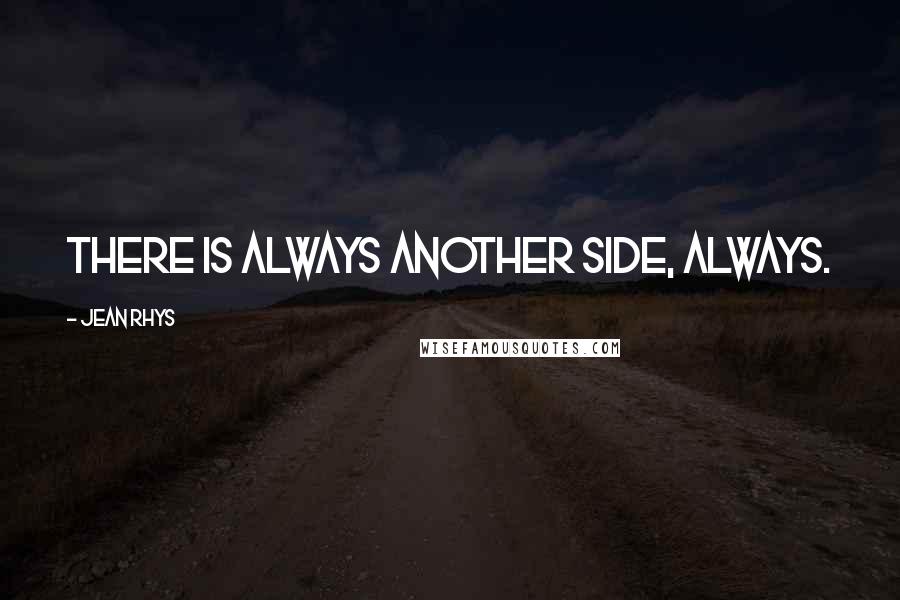 Jean Rhys Quotes: There is always another side, always.