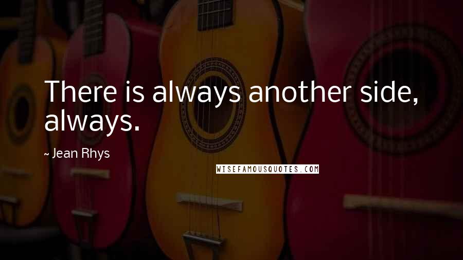 Jean Rhys Quotes: There is always another side, always.