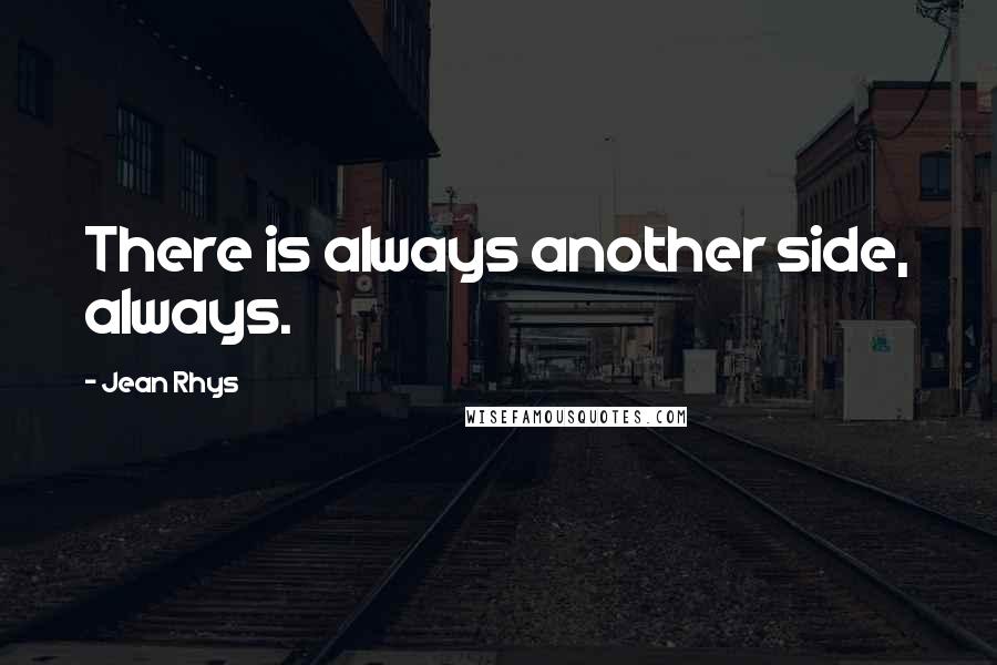 Jean Rhys Quotes: There is always another side, always.