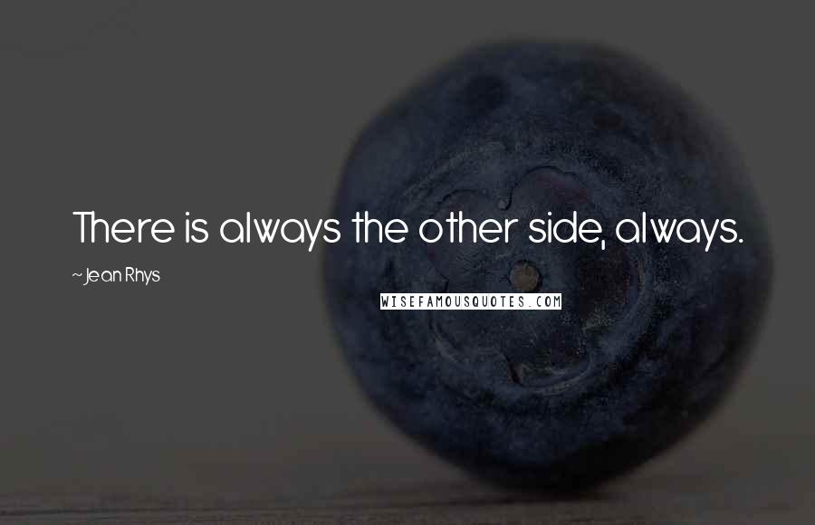 Jean Rhys Quotes: There is always the other side, always.