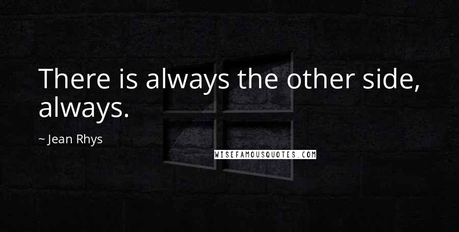 Jean Rhys Quotes: There is always the other side, always.