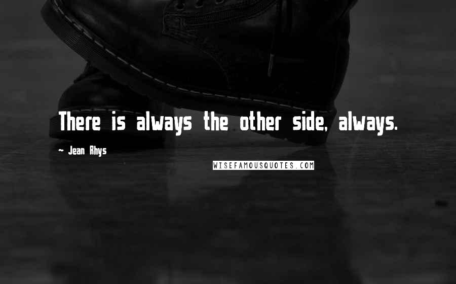 Jean Rhys Quotes: There is always the other side, always.