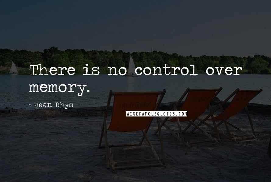 Jean Rhys Quotes: There is no control over memory.