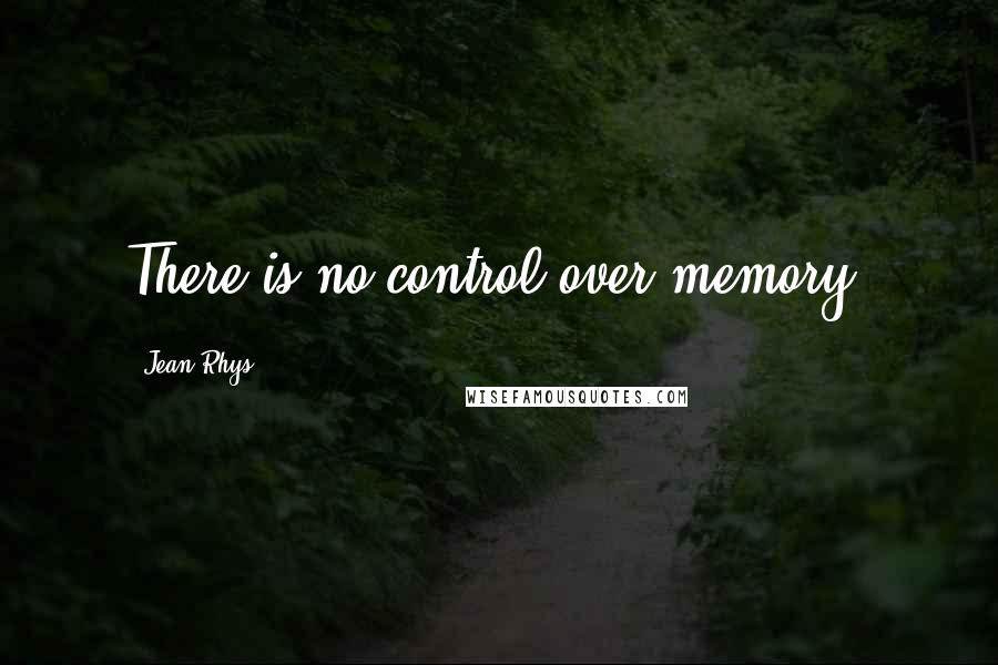 Jean Rhys Quotes: There is no control over memory.