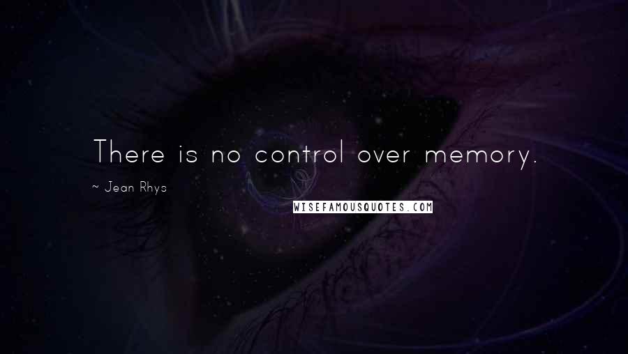 Jean Rhys Quotes: There is no control over memory.