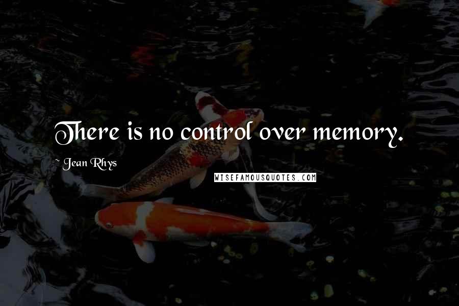 Jean Rhys Quotes: There is no control over memory.