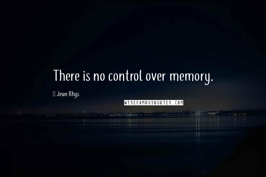 Jean Rhys Quotes: There is no control over memory.