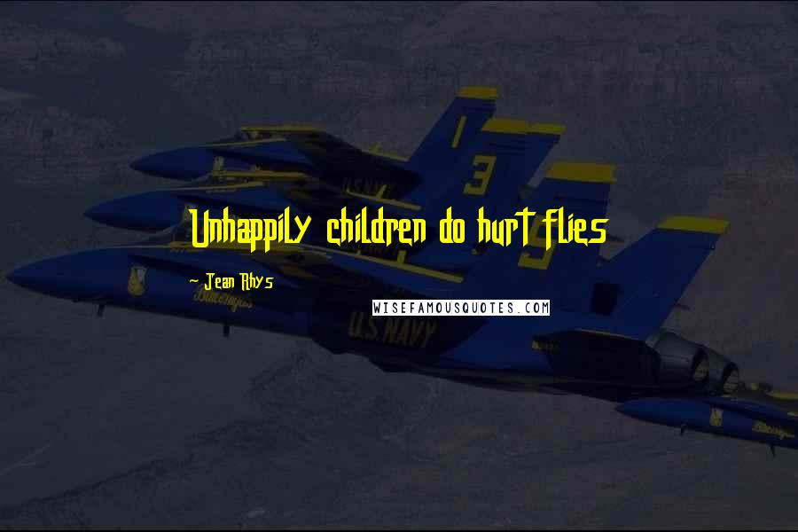 Jean Rhys Quotes: Unhappily children do hurt flies