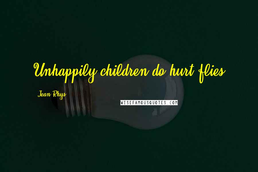 Jean Rhys Quotes: Unhappily children do hurt flies