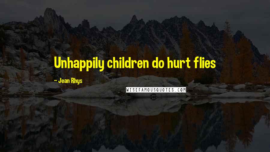 Jean Rhys Quotes: Unhappily children do hurt flies