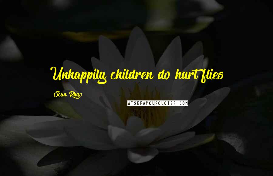 Jean Rhys Quotes: Unhappily children do hurt flies