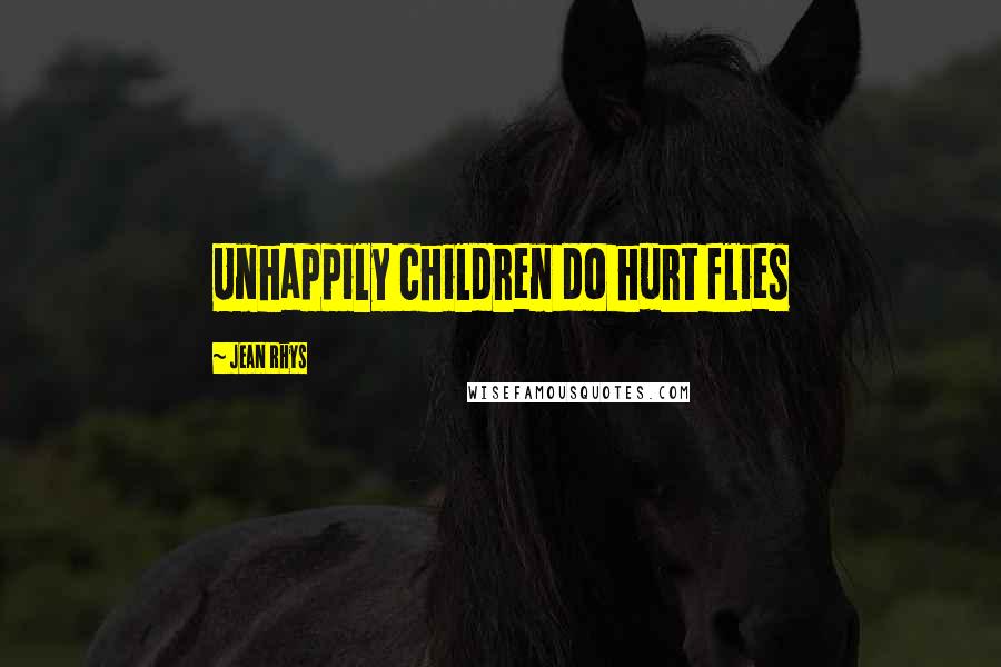 Jean Rhys Quotes: Unhappily children do hurt flies