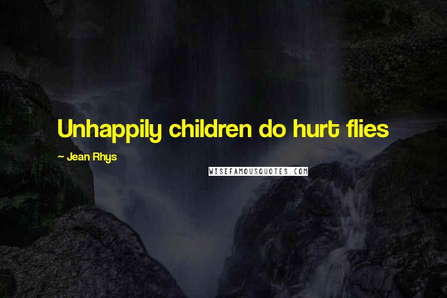 Jean Rhys Quotes: Unhappily children do hurt flies