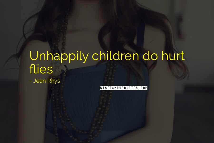 Jean Rhys Quotes: Unhappily children do hurt flies