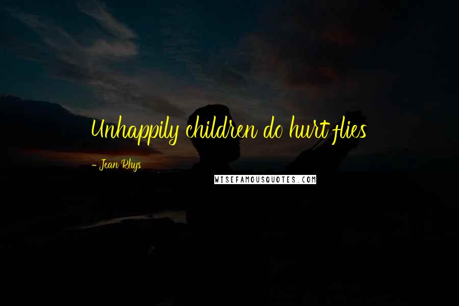 Jean Rhys Quotes: Unhappily children do hurt flies