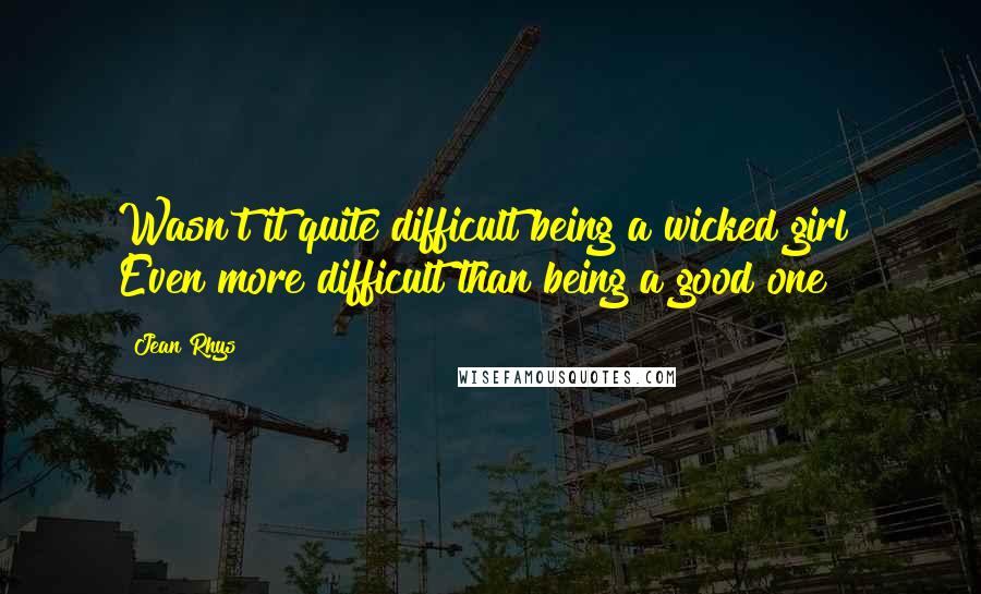 Jean Rhys Quotes: Wasn't it quite difficult being a wicked girl? Even more difficult than being a good one?
