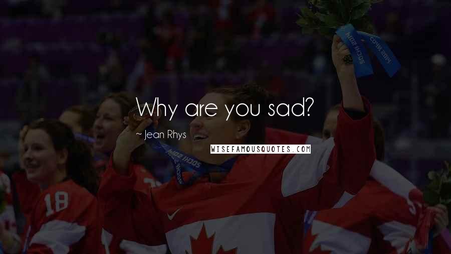 Jean Rhys Quotes: Why are you sad?