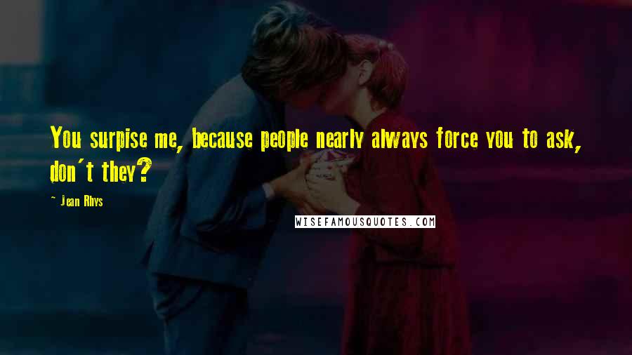 Jean Rhys Quotes: You surpise me, because people nearly always force you to ask, don't they?