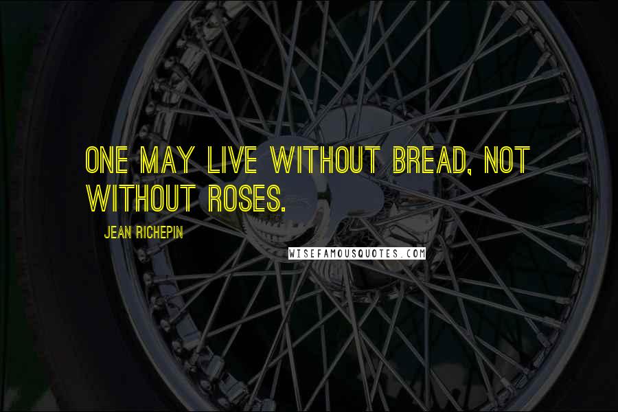 Jean Richepin Quotes: One may live without bread, not without roses.