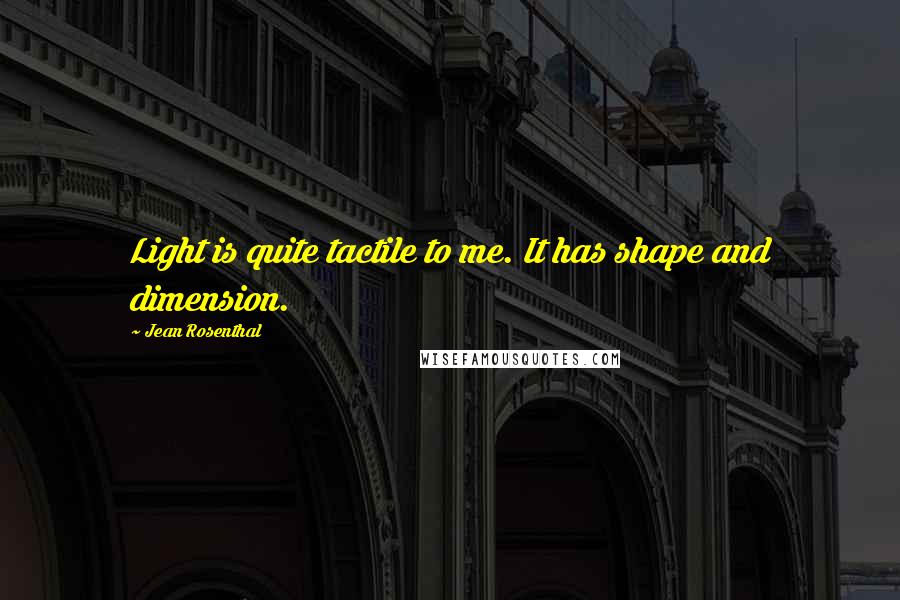 Jean Rosenthal Quotes: Light is quite tactile to me. It has shape and dimension.