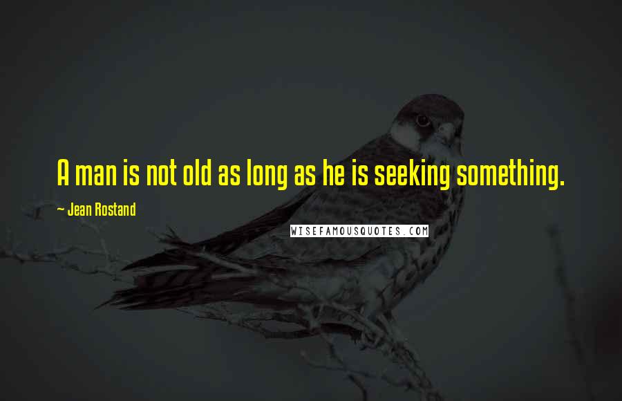 Jean Rostand Quotes: A man is not old as long as he is seeking something.