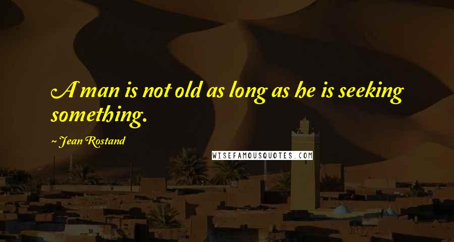 Jean Rostand Quotes: A man is not old as long as he is seeking something.