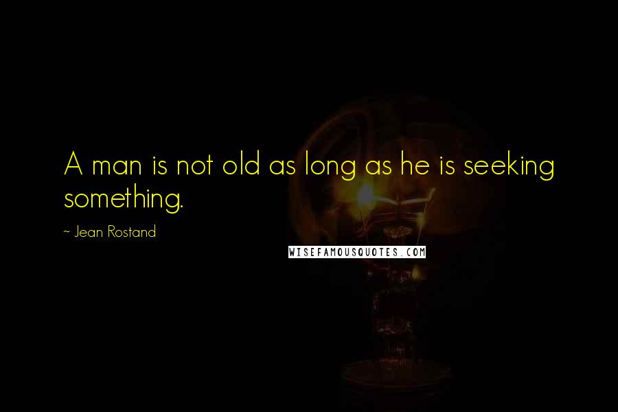 Jean Rostand Quotes: A man is not old as long as he is seeking something.
