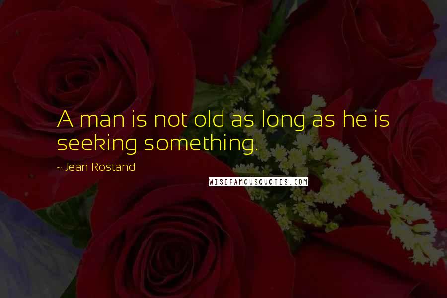 Jean Rostand Quotes: A man is not old as long as he is seeking something.