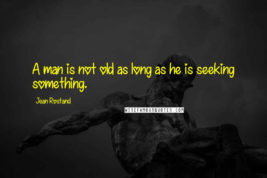 Jean Rostand Quotes: A man is not old as long as he is seeking something.