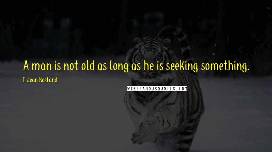 Jean Rostand Quotes: A man is not old as long as he is seeking something.