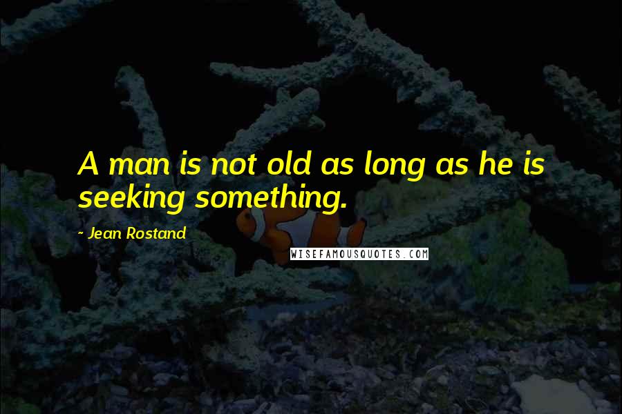 Jean Rostand Quotes: A man is not old as long as he is seeking something.