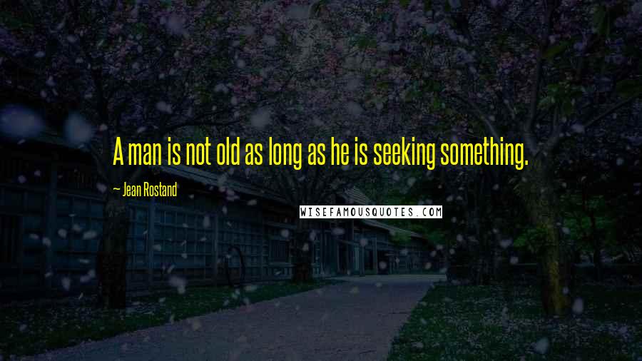 Jean Rostand Quotes: A man is not old as long as he is seeking something.