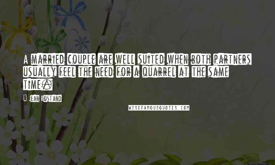 Jean Rostand Quotes: A married couple are well suited when both partners usually feel the need for a quarrel at the same time.