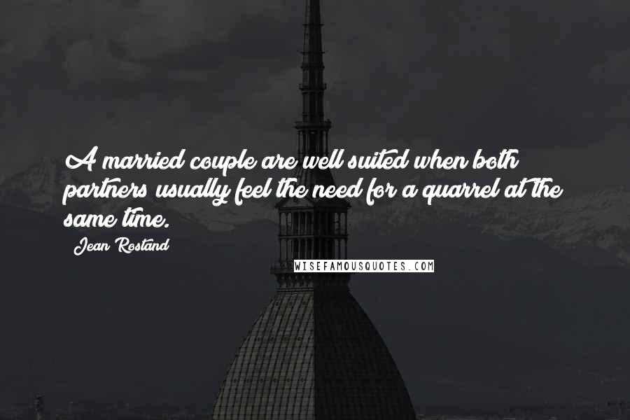 Jean Rostand Quotes: A married couple are well suited when both partners usually feel the need for a quarrel at the same time.