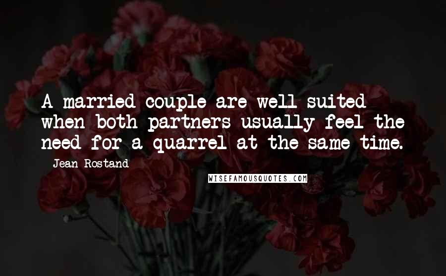 Jean Rostand Quotes: A married couple are well suited when both partners usually feel the need for a quarrel at the same time.