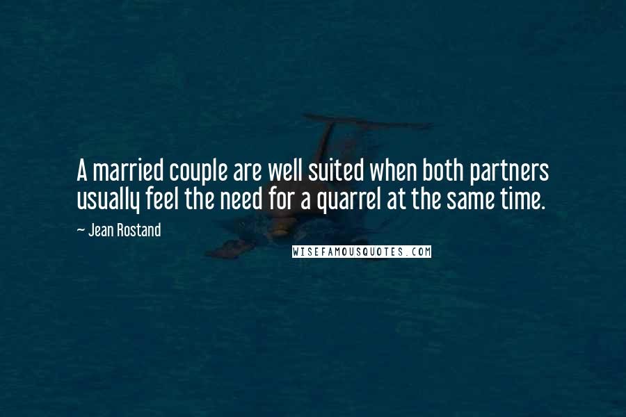 Jean Rostand Quotes: A married couple are well suited when both partners usually feel the need for a quarrel at the same time.