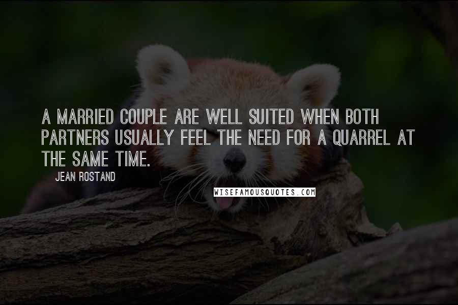 Jean Rostand Quotes: A married couple are well suited when both partners usually feel the need for a quarrel at the same time.