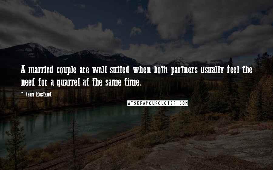 Jean Rostand Quotes: A married couple are well suited when both partners usually feel the need for a quarrel at the same time.