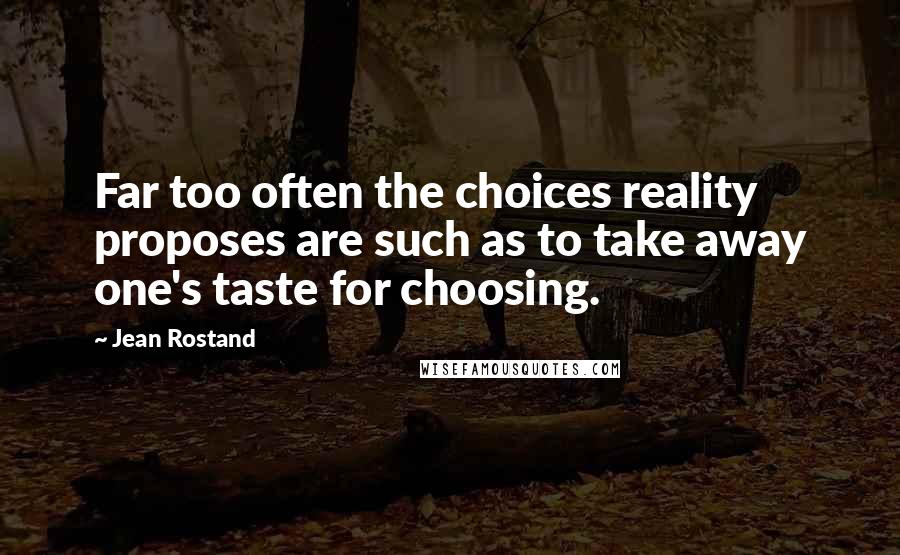 Jean Rostand Quotes: Far too often the choices reality proposes are such as to take away one's taste for choosing.