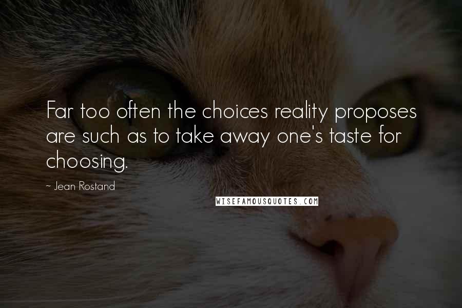 Jean Rostand Quotes: Far too often the choices reality proposes are such as to take away one's taste for choosing.