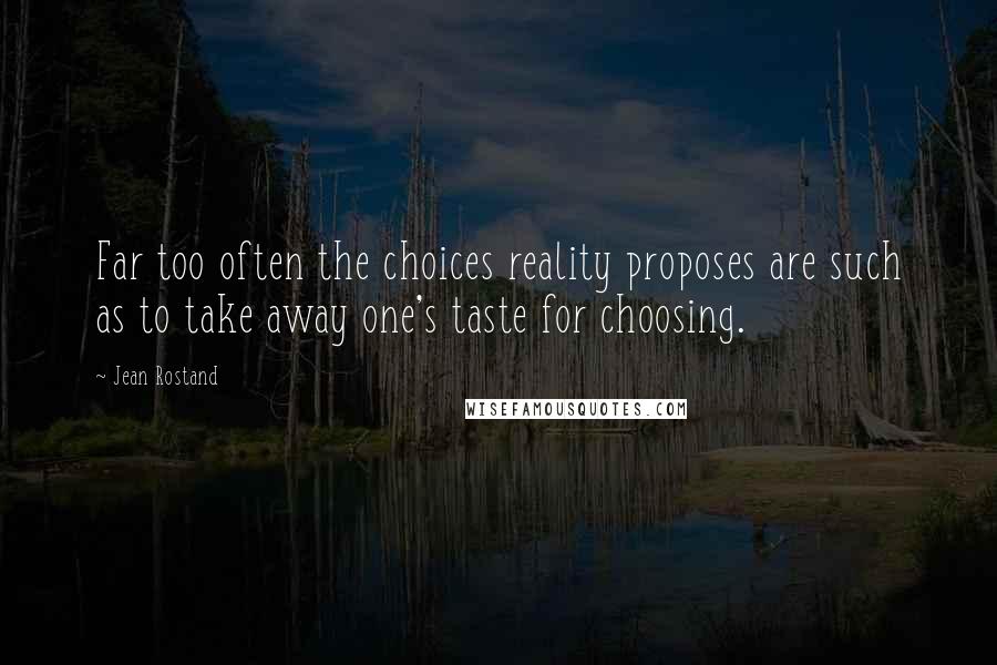 Jean Rostand Quotes: Far too often the choices reality proposes are such as to take away one's taste for choosing.