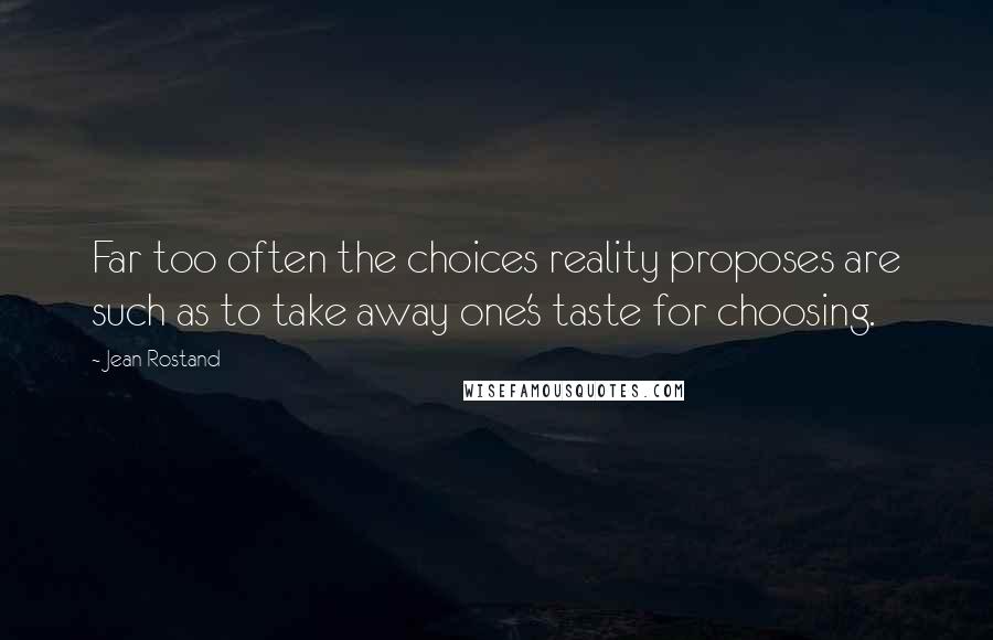 Jean Rostand Quotes: Far too often the choices reality proposes are such as to take away one's taste for choosing.