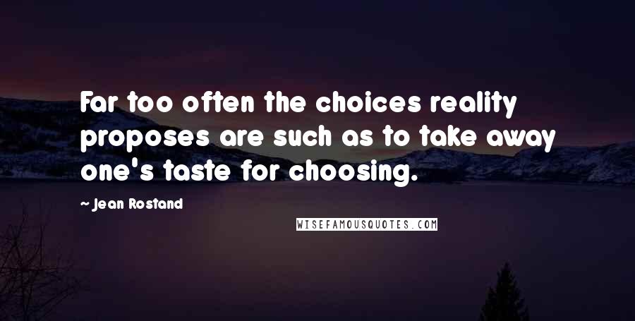 Jean Rostand Quotes: Far too often the choices reality proposes are such as to take away one's taste for choosing.