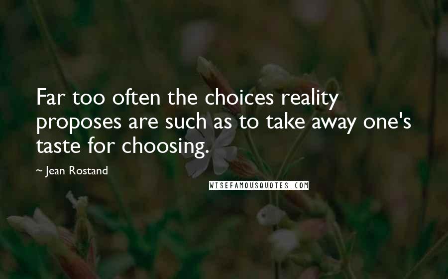 Jean Rostand Quotes: Far too often the choices reality proposes are such as to take away one's taste for choosing.