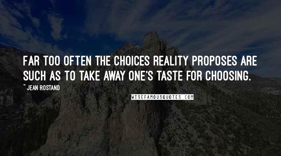 Jean Rostand Quotes: Far too often the choices reality proposes are such as to take away one's taste for choosing.