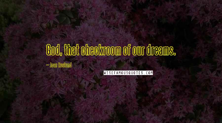 Jean Rostand Quotes: God, that checkroom of our dreams.