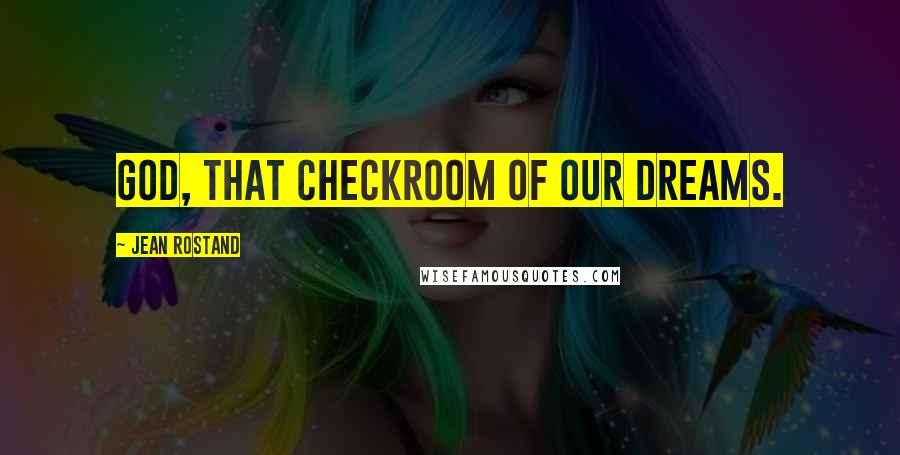 Jean Rostand Quotes: God, that checkroom of our dreams.