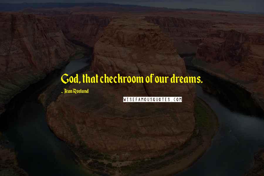 Jean Rostand Quotes: God, that checkroom of our dreams.